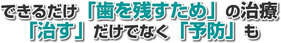 できるだけ「歯を残すため」の治療「治す」だけでなく「予防」も